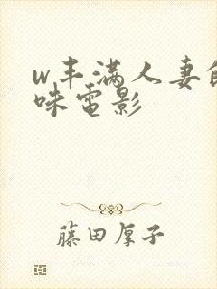 w丰满人妻的滋味电影