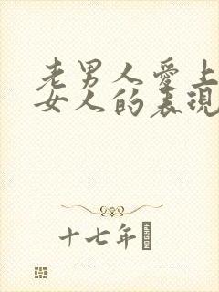 老男人爱上一个女人的表现