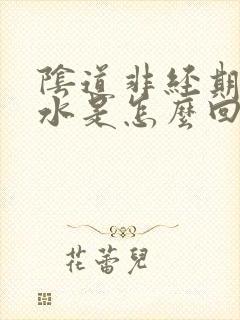 阴道非经期出血水是怎么回事