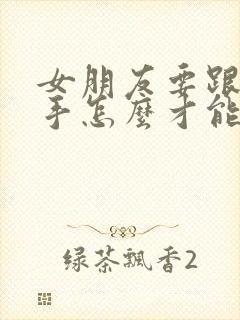 女朋友要跟我分手怎么才能挽回