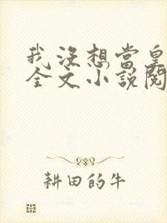 我没想当皇帝啊全文小说阅读全文