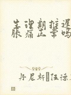 生理期推迟胸部胀痛正常吗