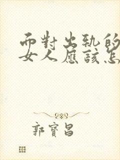 面对出轨的男人女人应该怎么做