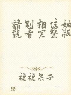 请别相信她免费观看完整版电影