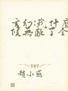 玄幻:我什么时候无敌了全文免费阅读