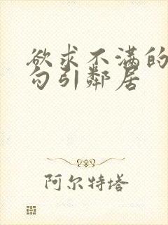 欲求不满的少妇勾引邻居