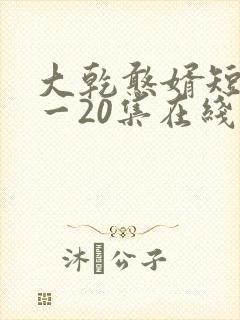 大乾憨婿短剧1一20集在线看封面