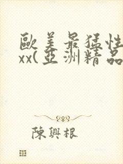 欧美最猛性xxxx(亚洲精品)