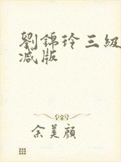 刘锦玲三级未删减版