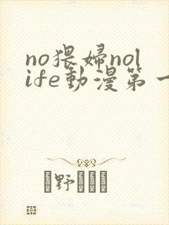 no猥妇nolife动漫第一季免费观看高清