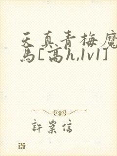 天真青梅魔鬼竹马[高h,1v1]封面