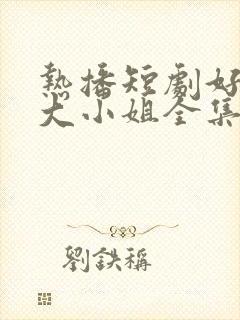 热播短剧好一个大小姐全集