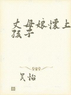 丈母娘怀上女婿孩子