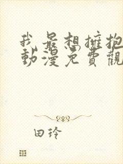 我最想拥抱的人动漫免费观看