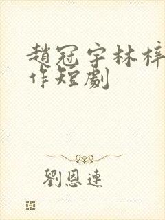 赵冠宇林梓蓉合作短剧封面