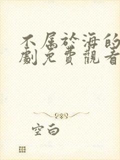 不属于海的风短剧免费观看全集