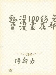 韩漫100的免费漫画在哪里看