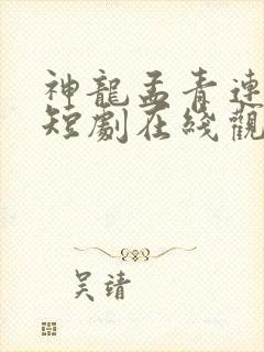 神龙孟青连续剧短剧在线观看
