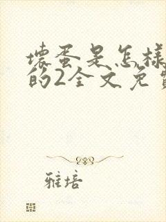 坏蛋是怎样炼成的2全文免费