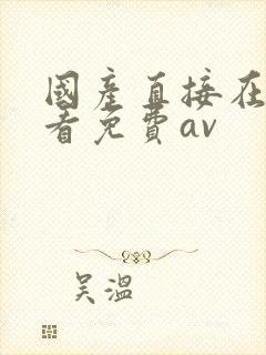 国产直接在线观看免费av