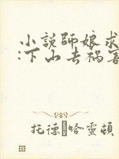 小说师娘求放过:下山去祸害你未婚妻吧