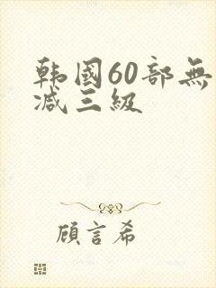 韩国60部无删减三级