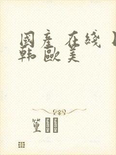 国产 在线 日韩 欧美