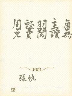 周轻羽主角小说免费阅读无弹窗