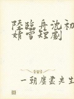 陆临舟沈初念江婧雪短剧