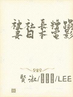 被社长糟蹋的人妻日本电影