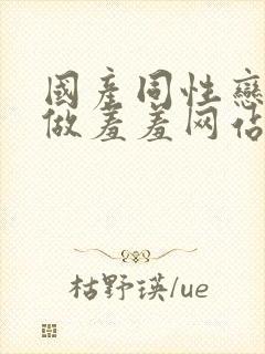国产同性恋男男做羞羞网站