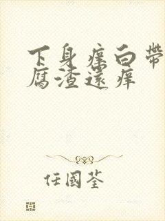 下身痒白带呈豆腐渣还痒