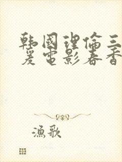 韩国理伦三级做爰电影春香美人图