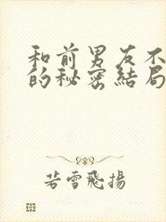 和前男友不能说的秘密结局