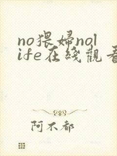 no猥妇nolife在线观看免费动漫