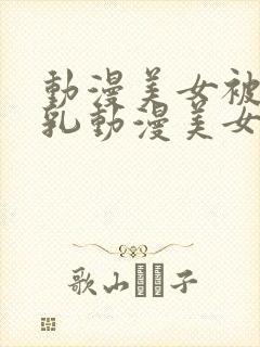 动漫美女被爽巨乳动漫美女被封面