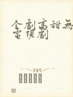 全剧高甜无虐的电视剧