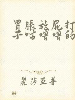 胃胀放屁打嗝肚子咕噜噜的响