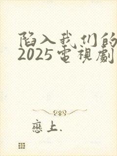 陷入我们的热恋2025电视剧免费观看