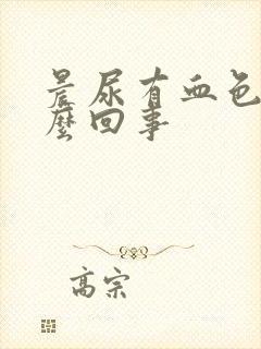 晨尿有血色是怎么回事