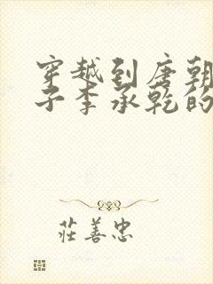 穿越到唐朝成太子李承乾的小说