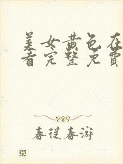 美女黄色在线观看完整免费高清网站