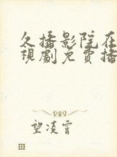 久播影院在线电视剧免费播放