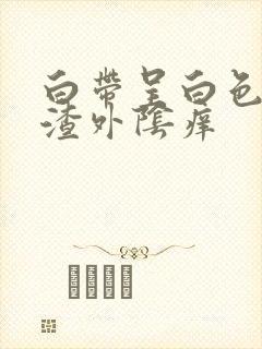 白带呈白色豆腐渣外阴痒