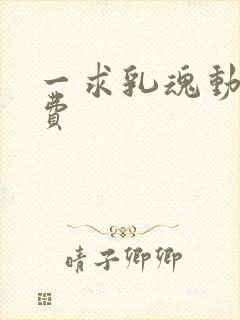 一求乳魂动漫免费