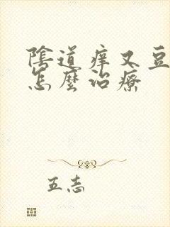 阴道痒又豆腐渣怎么治疗