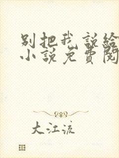 别把我说给他听小说免费阅读