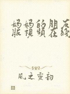 妈妈的朋友完整版视频在线观看