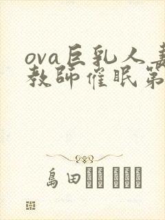 ova巨乳人妻教师催眠第一集