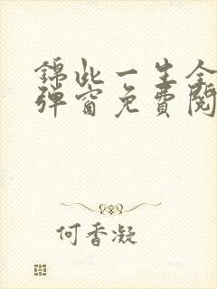 锦此一生全文无弹窗免费阅读